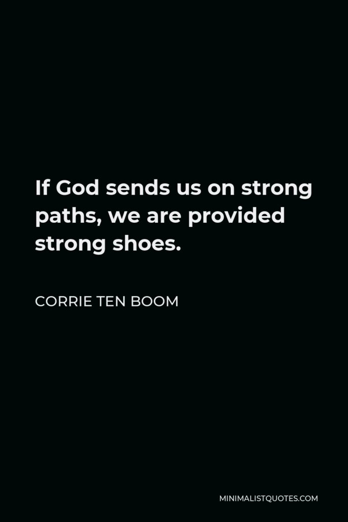 Corrie ten Boom Quote - If God sends us on strong paths, we are provided strong shoes.