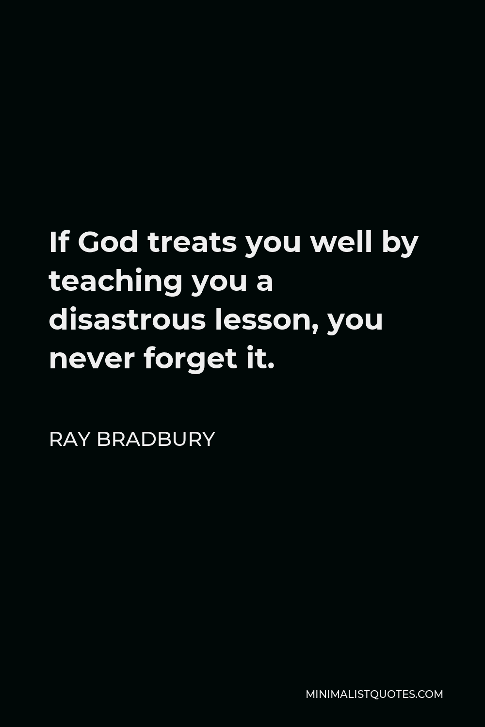 Ray Bradbury Quote - If God treats you well by teaching you a disastrous lesson, you never forget it.
