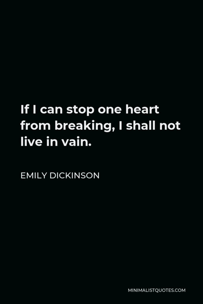 Emily Dickinson Quote - If I can stop one heart from breaking, I shall not live in vain.