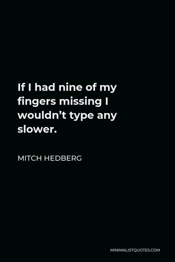 Mitch Hedberg Quote - If I had nine of my fingers missing I wouldn’t type any slower.