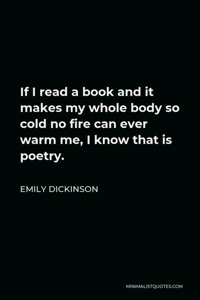 Emily Dickinson Quote - If I read a book and it makes my whole body so cold no fire can ever warm me, I know that is poetry.
