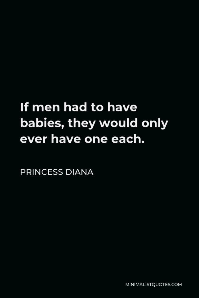 Princess Diana Quote - If men had to have babies, they would only ever have one each.