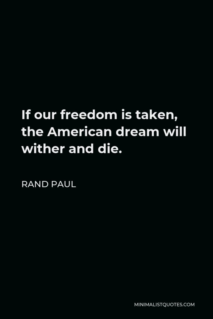 Rand Paul Quote - If our freedom is taken, the American dream will wither and die.