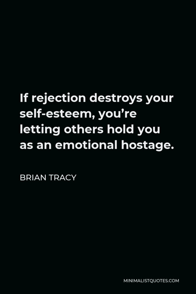 Brian Tracy Quote - If rejection destroys your self-esteem, you’re letting others hold you as an emotional hostage.