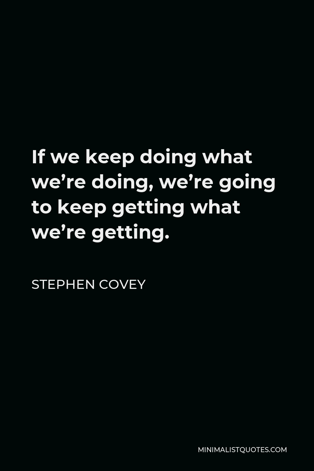 Stephen Covey Quote - If we keep doing what we’re doing, we’re going to keep getting what we’re getting.