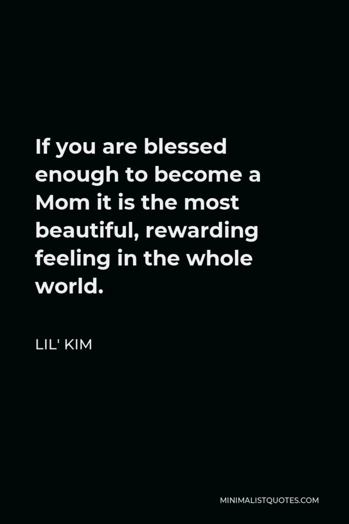 Lil' Kim Quote - If you are blessed enough to become a Mom it is the most beautiful, rewarding feeling in the whole world.