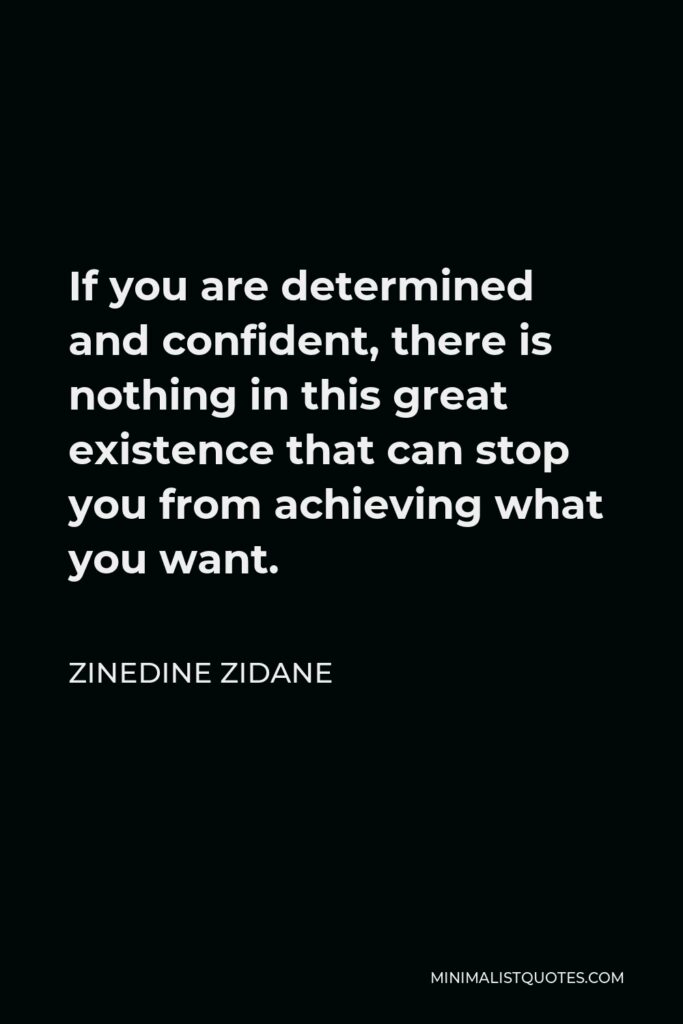 Zinedine Zidane Quote - If you are determined and confident, there is nothing in this great existence that can stop you from achieving what you want.