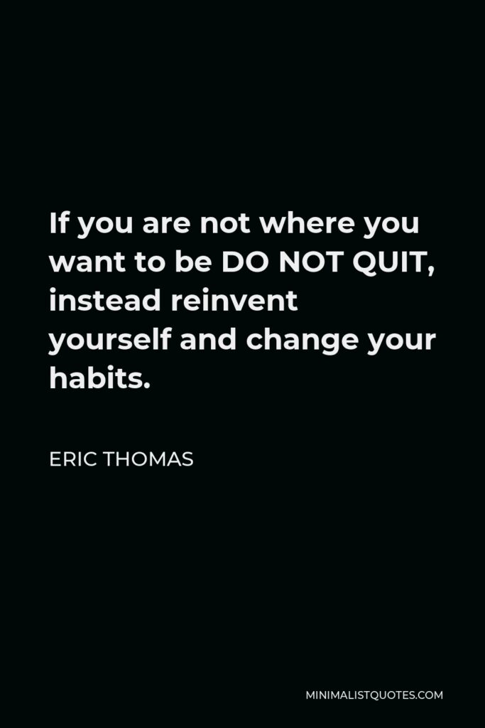Eric Thomas Quote - If you are not where you want to be DO NOT QUIT, instead reinvent yourself and change your habits.