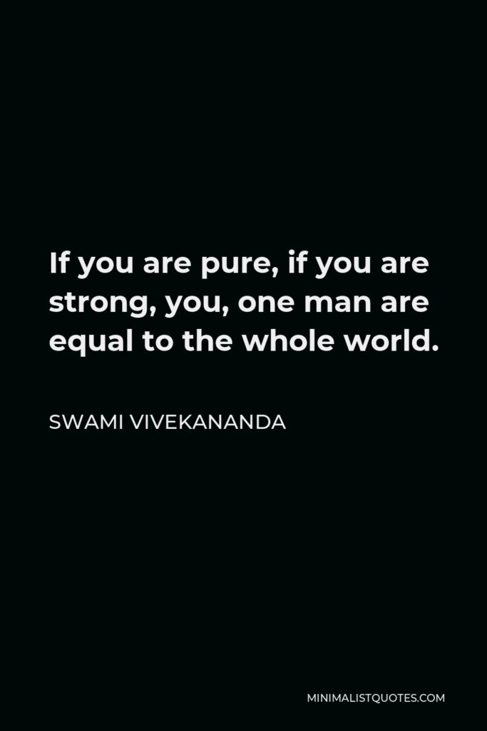 Swami Vivekananda Quote - If you are pure, if you are strong, you, one man are equal to the whole world.