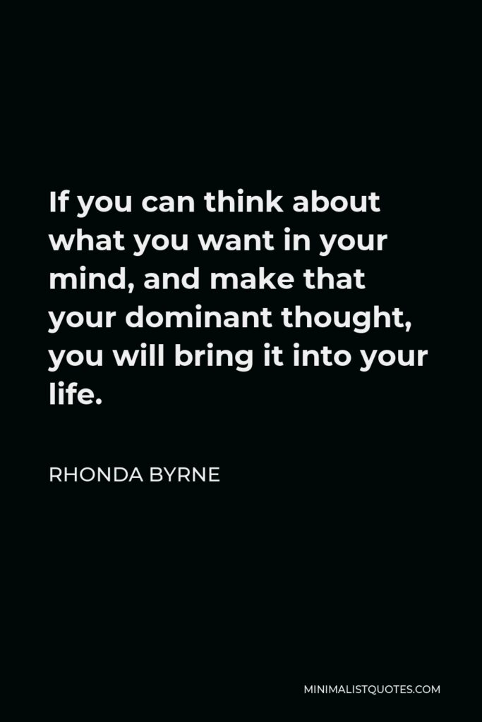 Rhonda Byrne Quote - If you can think about what you want in your mind, and make that your dominant thought, you will bring it into your life.