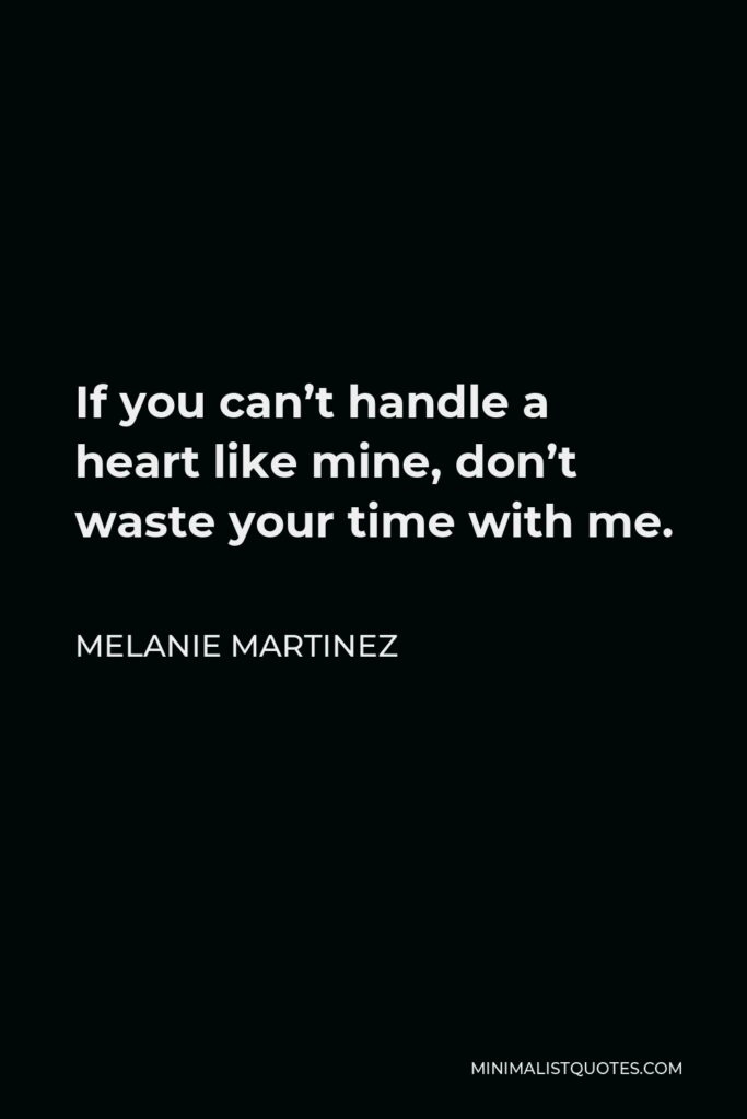Melanie Martinez Quote - If you can’t handle a heart like mine, don’t waste your time with me.