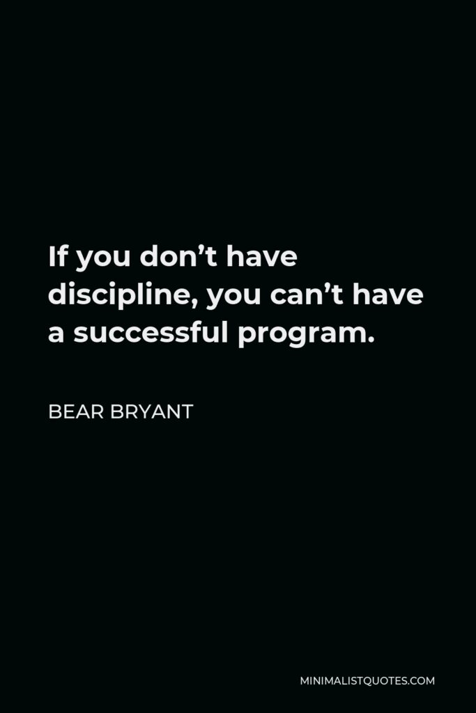 Bear Bryant Quote - If you don’t have discipline, you can’t have a successful program.
