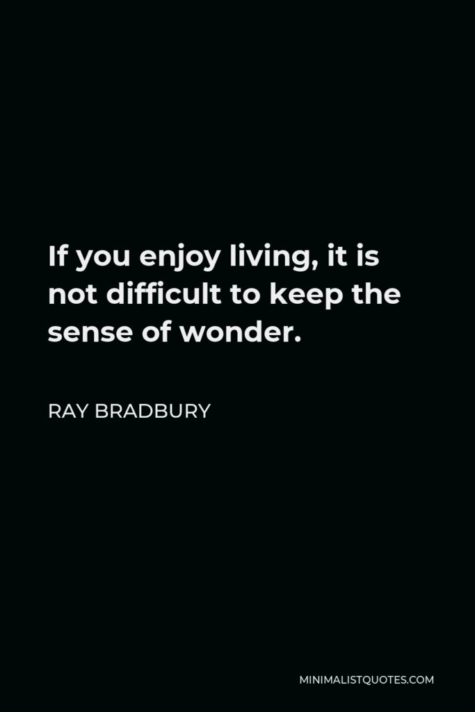 Ray Bradbury Quote - If you enjoy living, it is not difficult to keep the sense of wonder.
