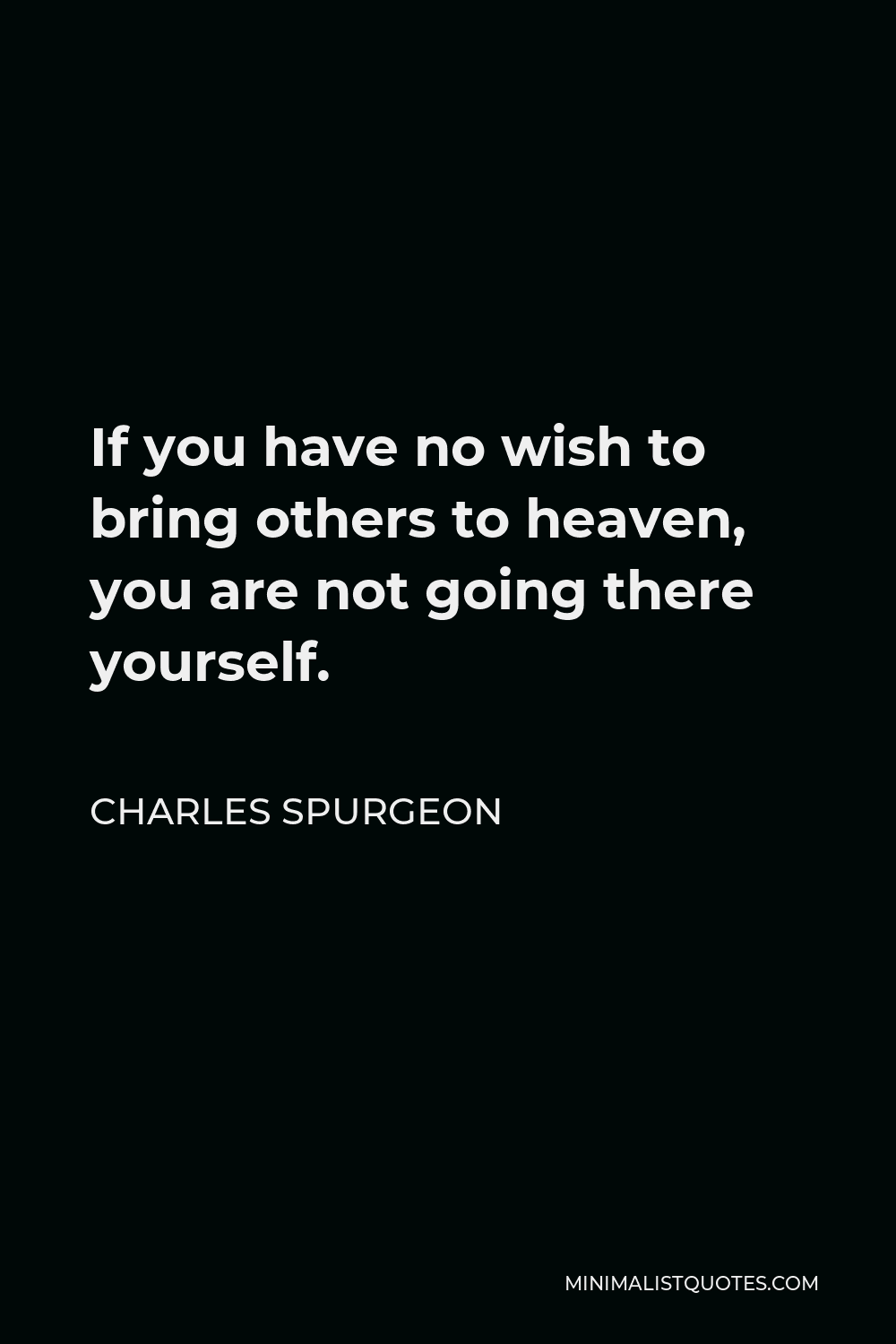 Charles Spurgeon Quote - If you have no wish to bring others to heaven, you are not going there yourself.