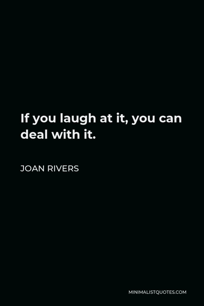 Joan Rivers Quote - If you laugh at it, you can deal with it.
