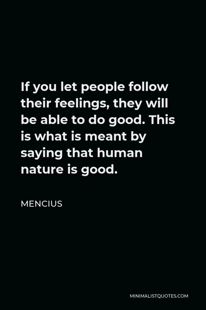Mencius Quote - If you let people follow their feelings, they will be able to do good. This is what is meant by saying that human nature is good.