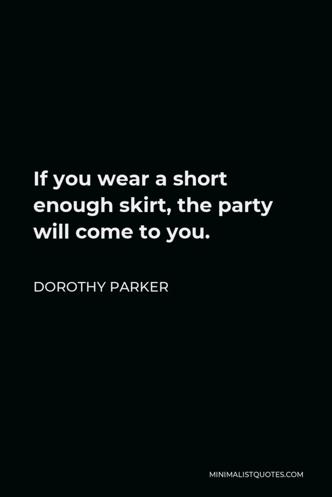 Dorothy Parker Quote - If you wear a short enough skirt, the party will come to you.