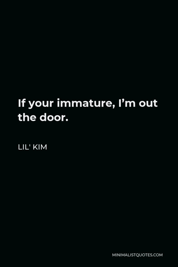 Lil' Kim Quote - If your immature, I’m out the door.