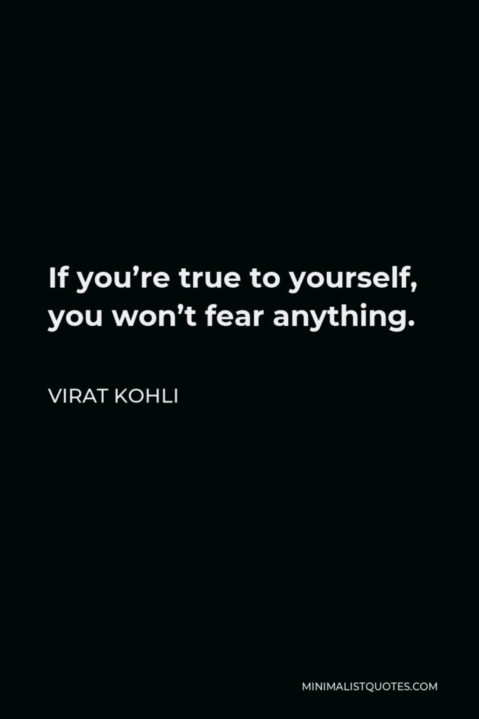 Virat Kohli Quote - If you’re true to yourself, you won’t fear anything.