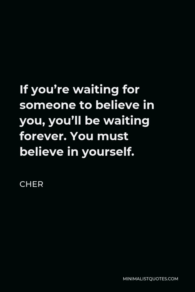 Cher Quote - If you’re waiting for someone to believe in you, you’ll be waiting forever. You must believe in yourself.