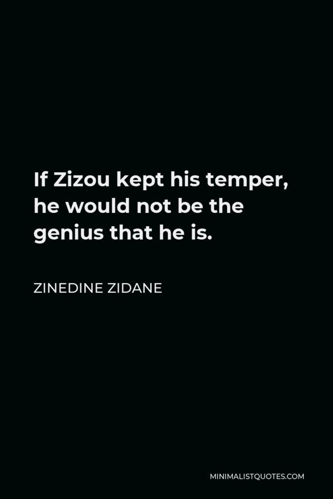 Zinedine Zidane Quote - If Zizou kept his temper, he would not be the genius that he is.