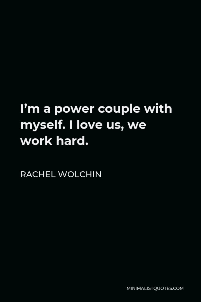 Rachel Wolchin Quote - I’m a power couple with myself. I love us, we work hard.