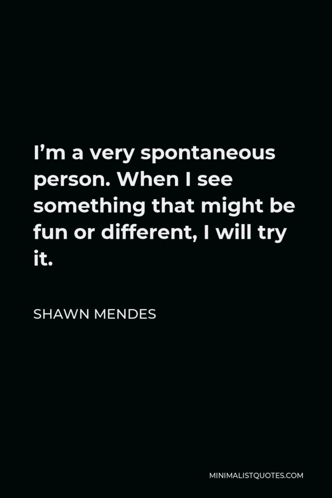 Shawn Mendes Quote - I’m a very spontaneous person. When I see something that might be fun or different, I will try it.