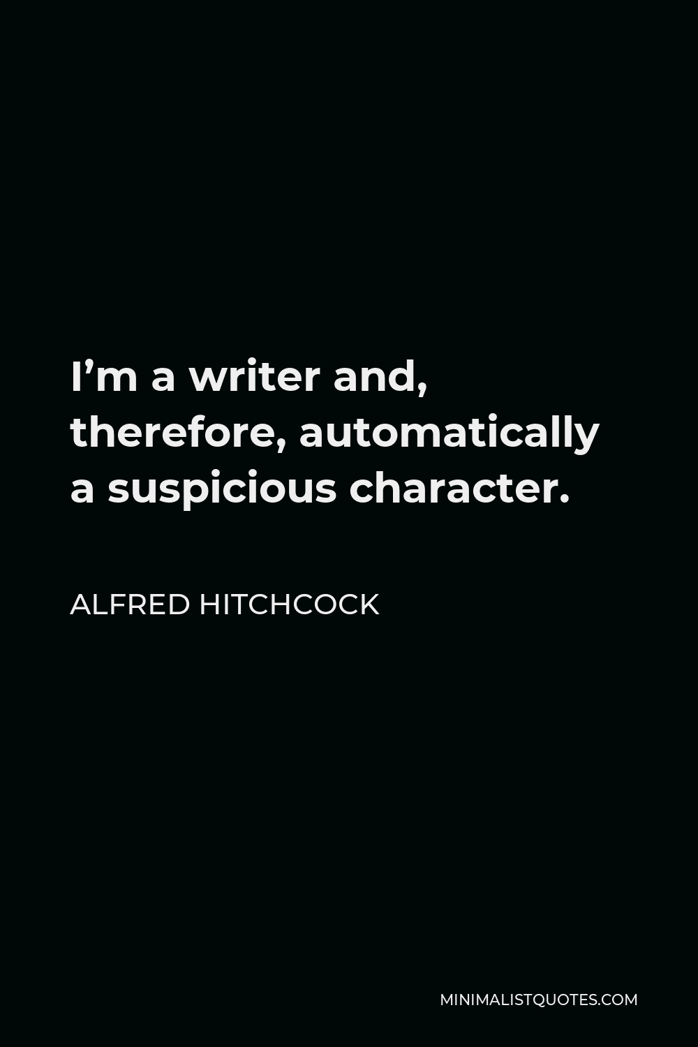 Alfred Hitchcock Quote - I’m a writer and, therefore, automatically a suspicious character.