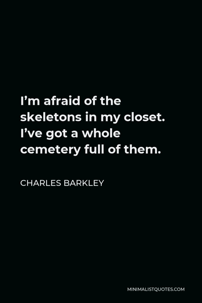 Charles Barkley Quote - I’m afraid of the skeletons in my closet. I’ve got a whole cemetery full of them.