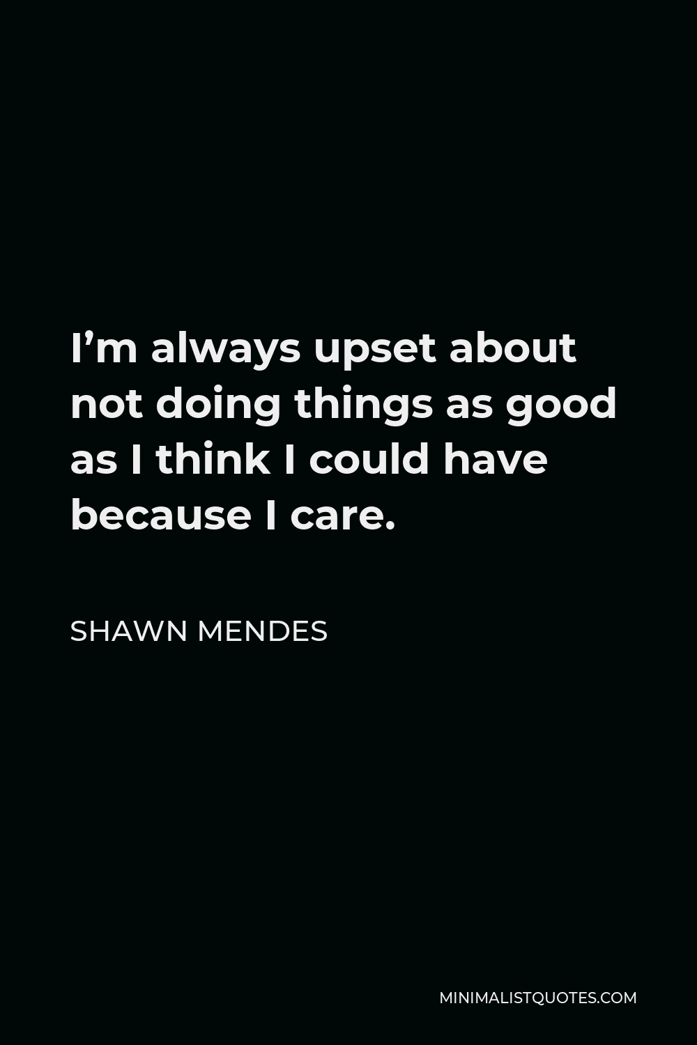 Shawn Mendes Quote - I’m always upset about not doing things as good as I think I could have because I care.