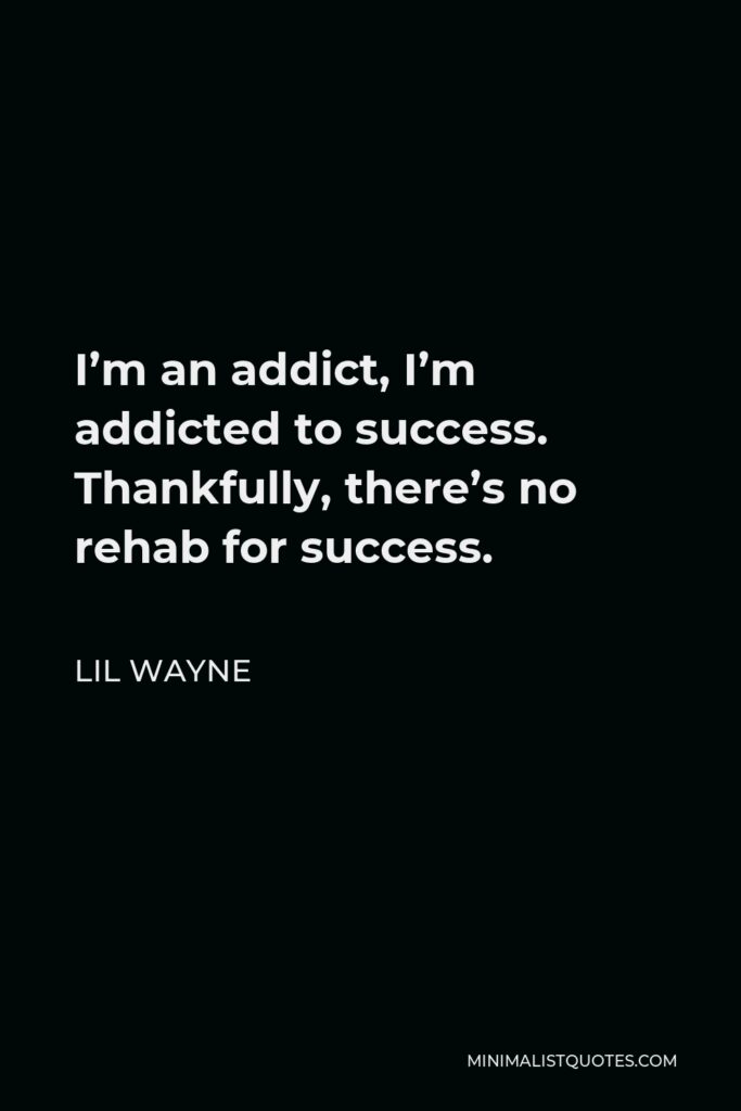 Lil Wayne Quote - I’m an addict, I’m addicted to success. Thankfully, there’s no rehab for success.