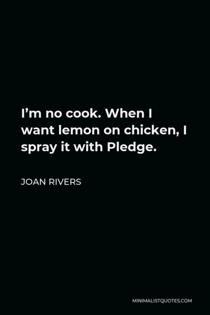 Joan Rivers Quote - I’m no cook. When I want lemon on chicken, I spray it with Pledge.