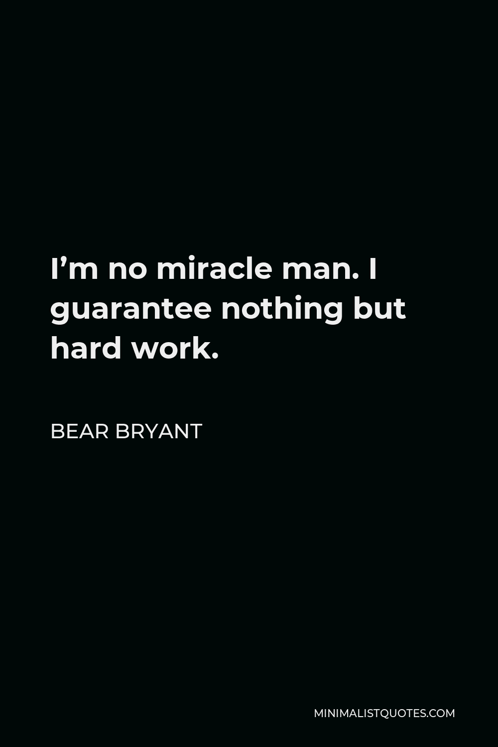 Bear Bryant Quote - I’m no miracle man. I guarantee nothing but hard work.