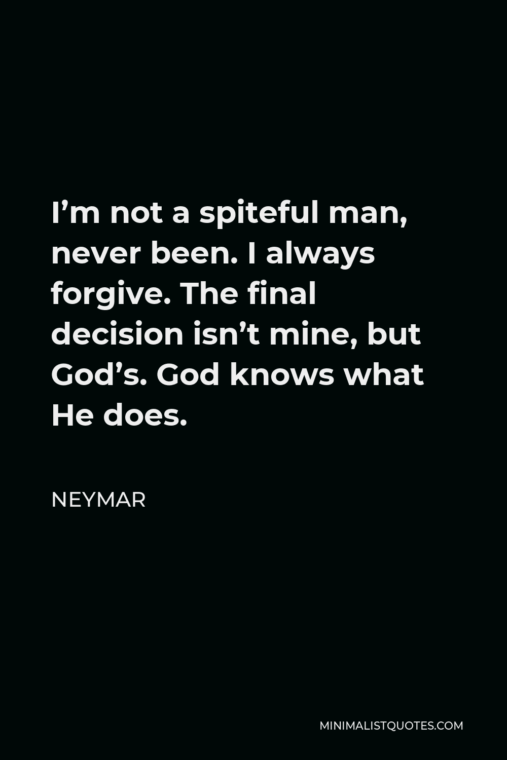 Neymar Quote - I’m not a spiteful man, never been. I always forgive. The final decision isn’t mine, but God’s. God knows what He does.