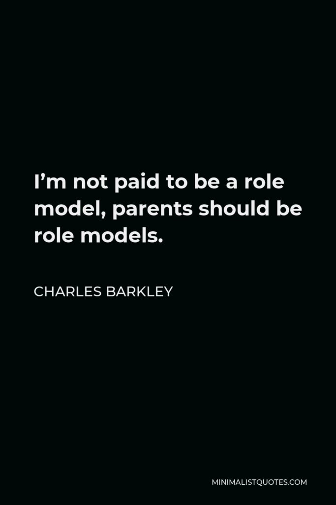 Charles Barkley Quote - I’m not paid to be a role model, parents should be role models.