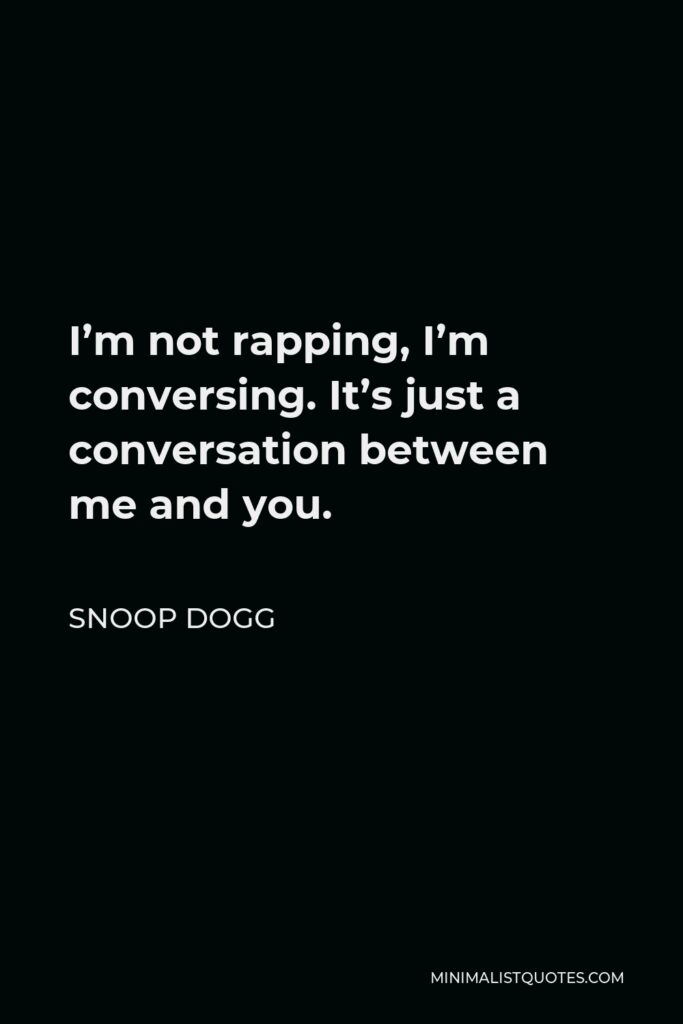Snoop Dogg Quote - I’m not rapping, I’m conversing. It’s just a conversation between me and you.