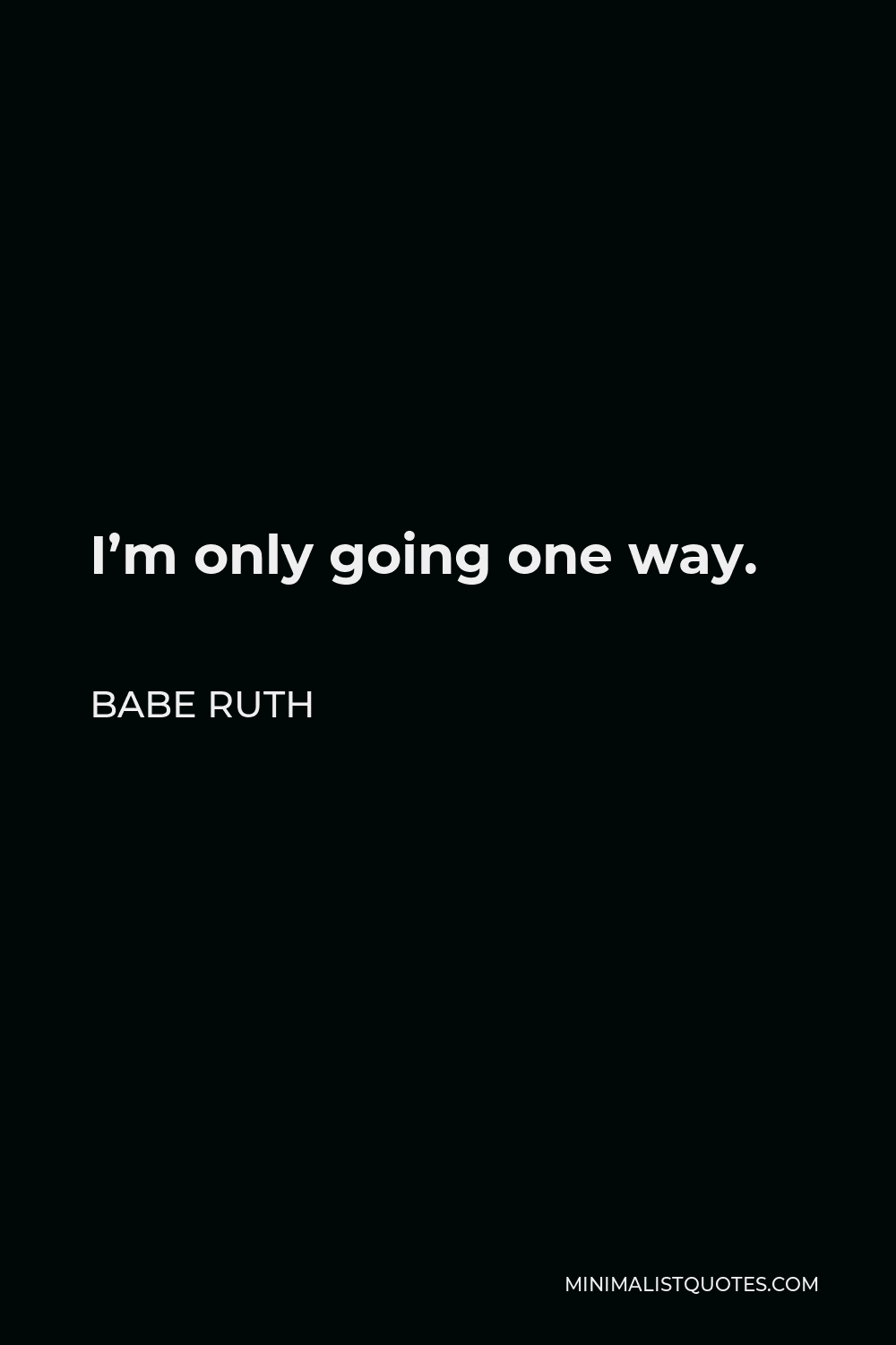 Babe Ruth Quote - I’m only going one way.