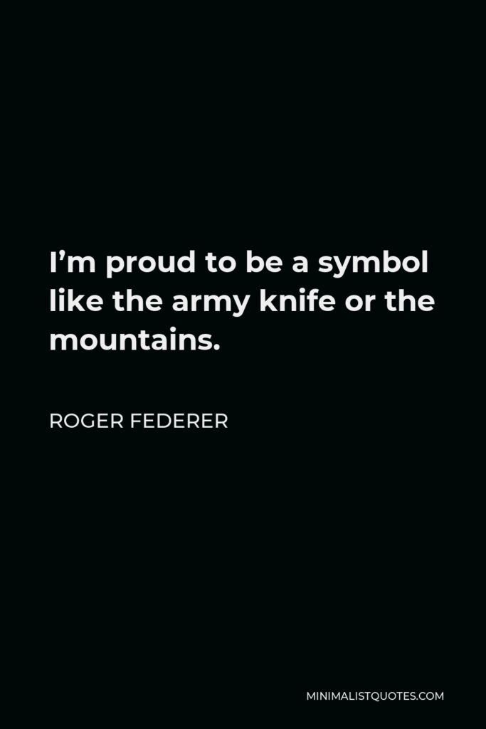 Roger Federer Quote - I’m proud to be a symbol like the army knife or the mountains.