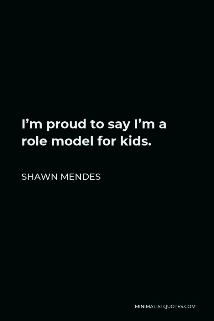 Shawn Mendes Quote - I’m proud to say I’m a role model for kids.
