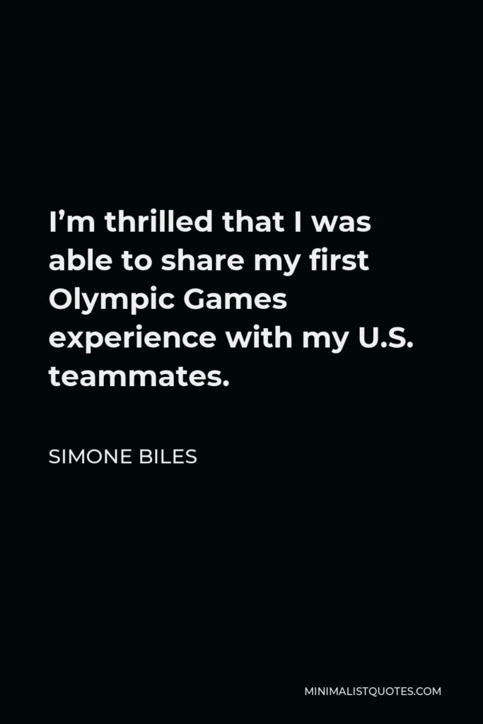 Simone Biles Quote - I’m thrilled that I was able to share my first Olympic Games experience with my U.S. teammates.