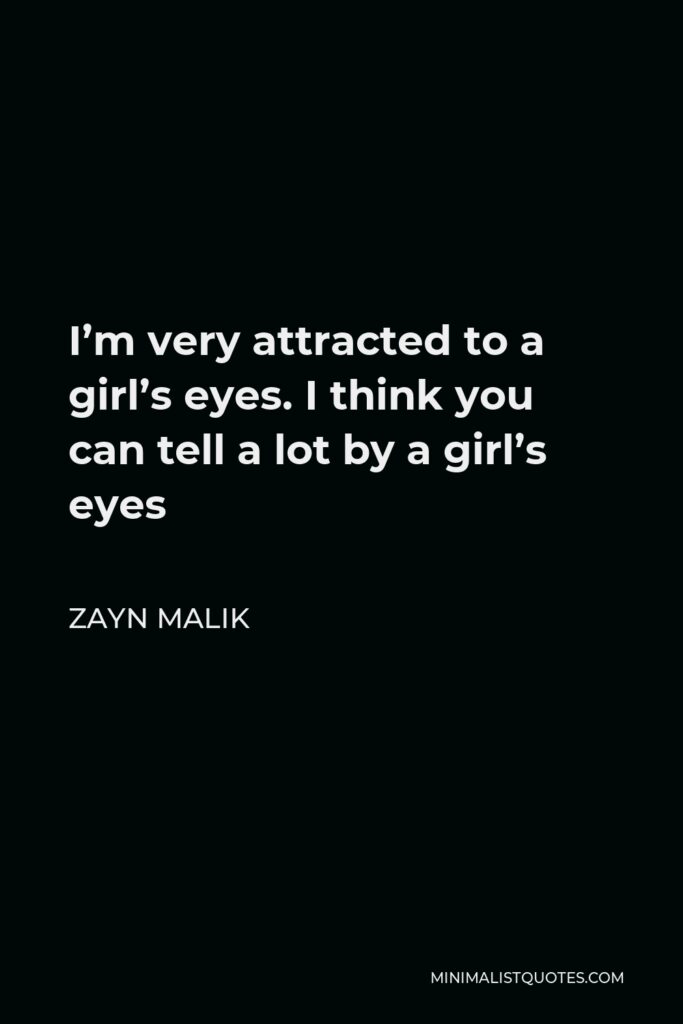 Zayn Malik Quote - I’m very attracted to a girl’s eyes. I think you can tell a lot by a girl’s eyes