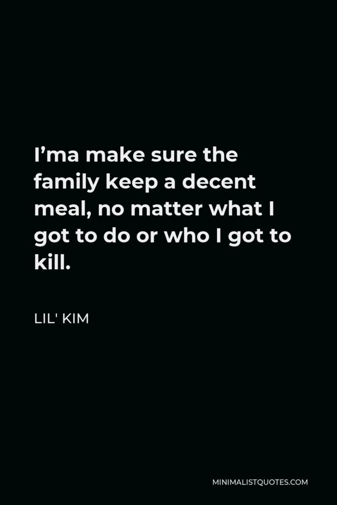 Lil' Kim Quote - I’ma make sure the family keep a decent meal, no matter what I got to do or who I got to kill.