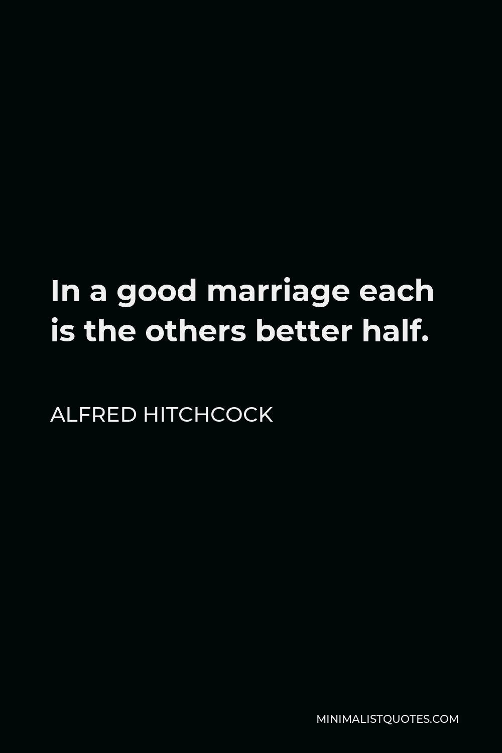 Alfred Hitchcock Quote - In a good marriage each is the others better half.