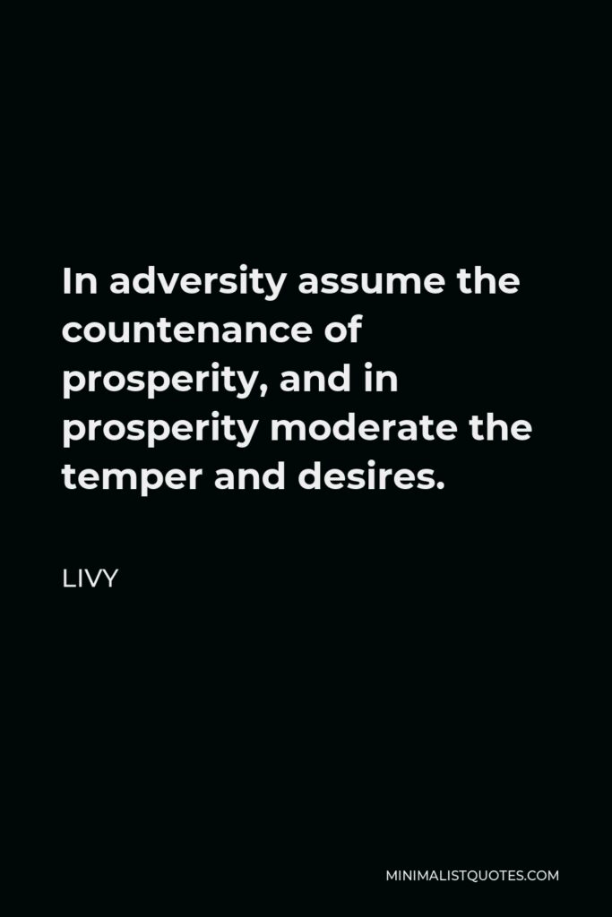 Livy Quote - In adversity assume the countenance of prosperity, and in prosperity moderate the temper and desires.