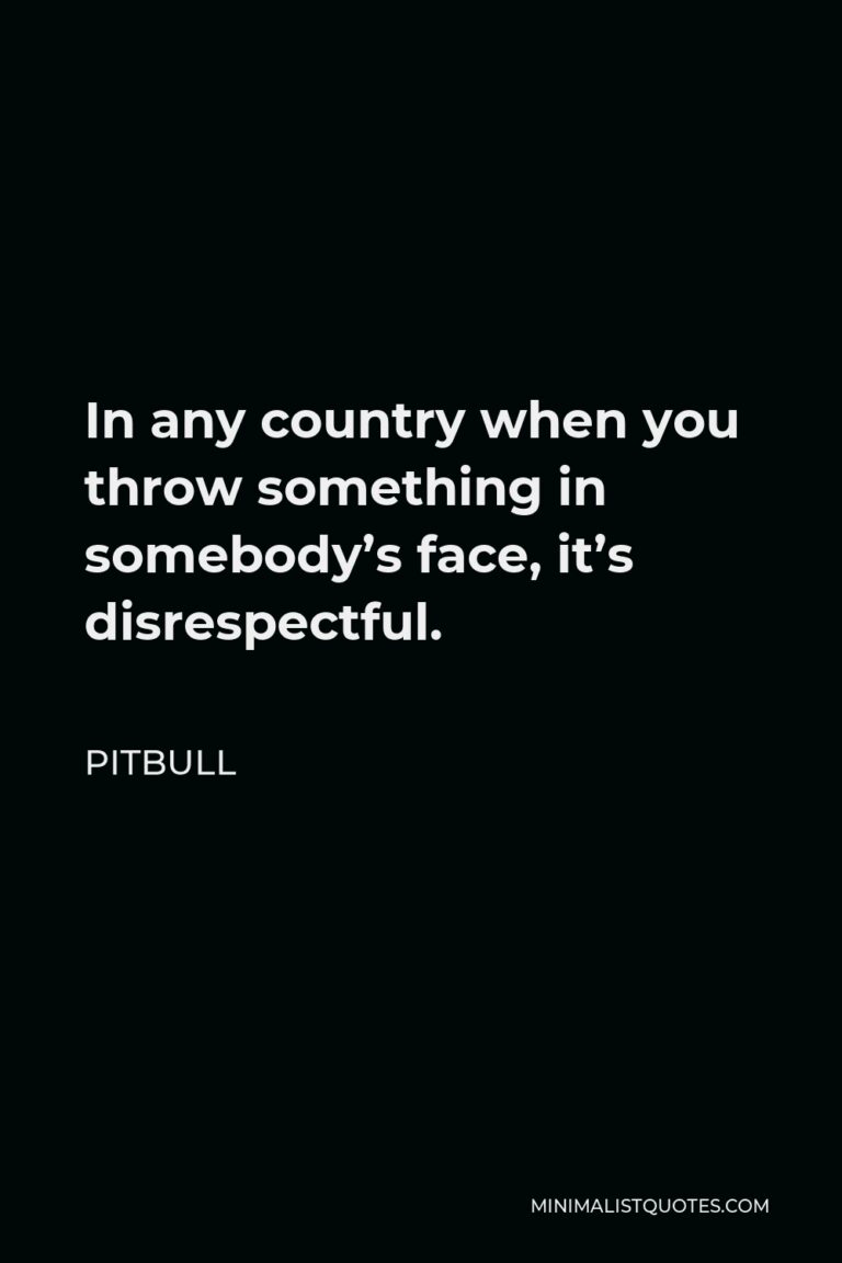 Pitbull Quote In any country when you throw something in somebody's face, it's disrespectful.