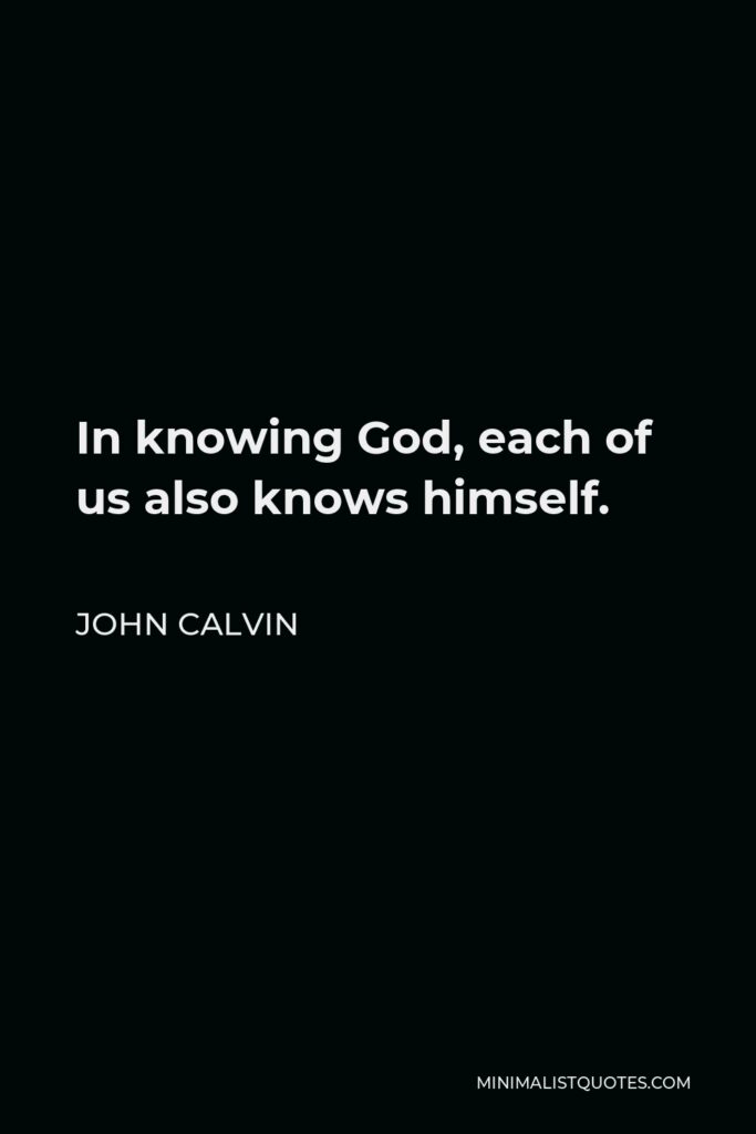John Calvin Quote - In knowing God, each of us also knows himself.