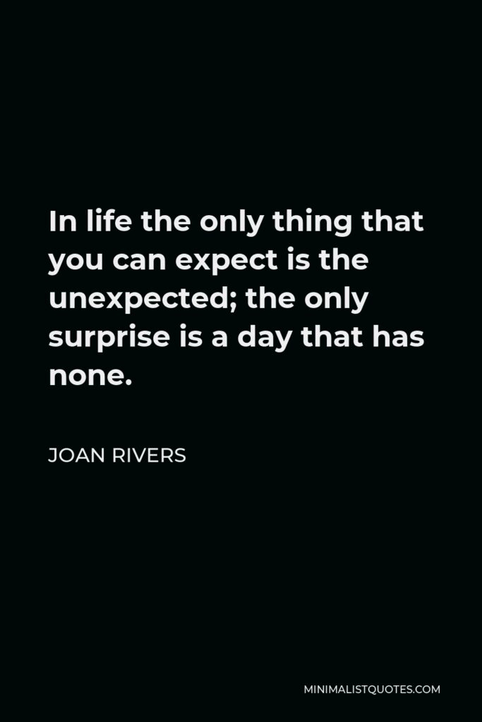 Joan Rivers Quote - In life the only thing that you can expect is the unexpected; the only surprise is a day that has none.