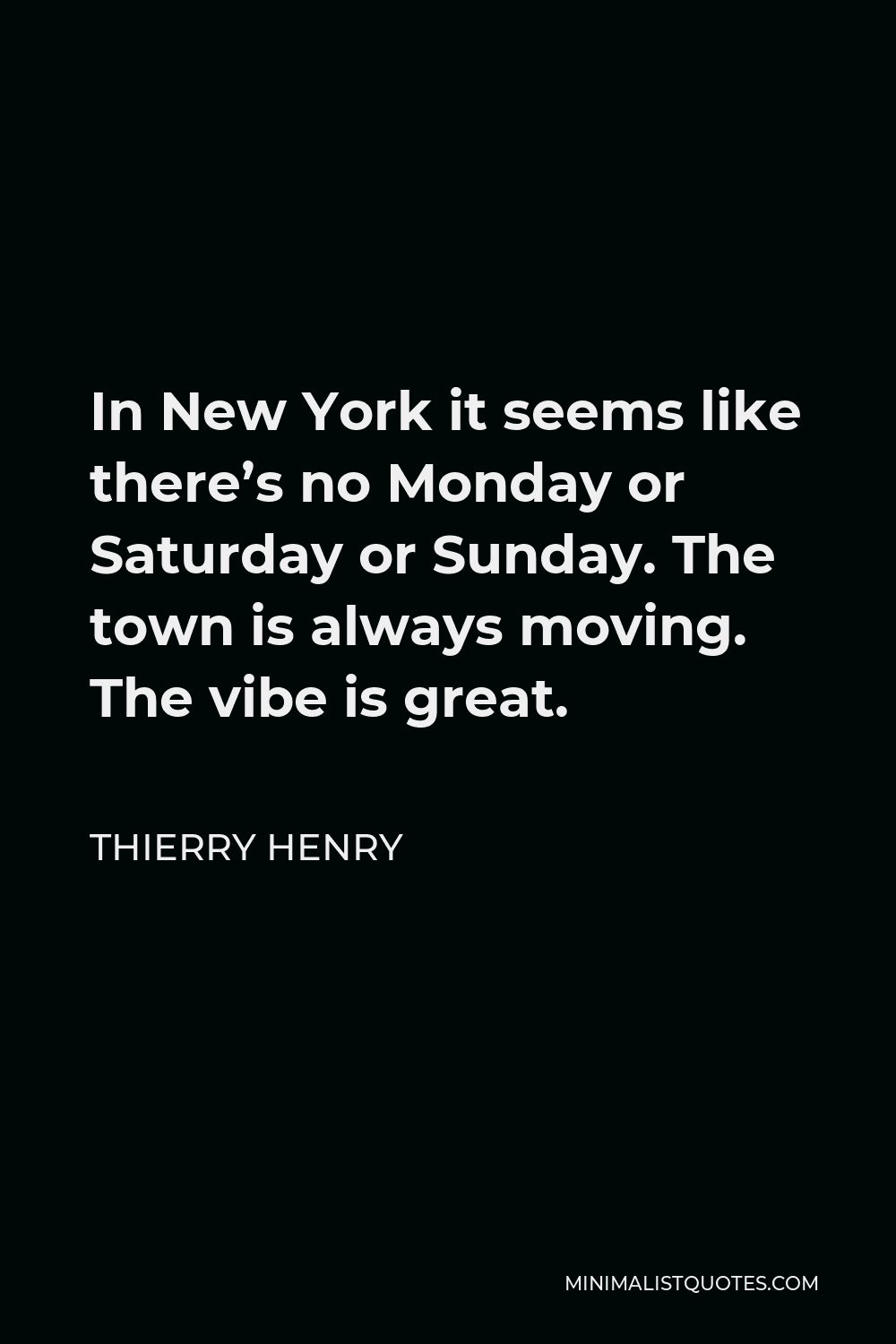 Thierry Henry Quote - In New York it seems like there’s no Monday or Saturday or Sunday. The town is always moving. The vibe is great.