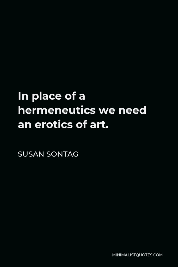 Susan Sontag Quote - In place of a hermeneutics we need an erotics of art.