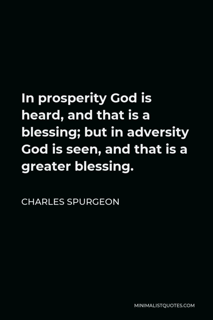 Charles Spurgeon Quote - In prosperity God is heard, and that is a blessing; but in adversity God is seen, and that is a greater blessing.